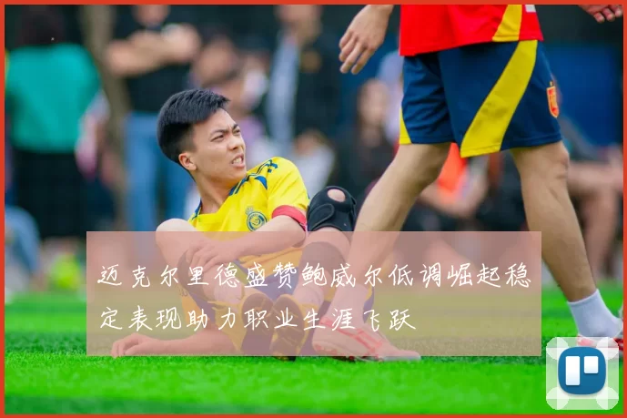 迈克尔里德盛赞鲍威尔低调崛起稳定表现助力职业生涯飞跃