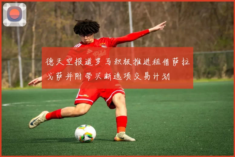 德天空报道罗马积极推进租借萨拉戈萨并附带买断选项交易计划
