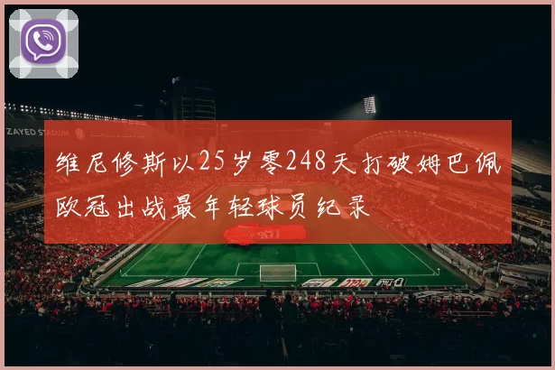 维尼修斯以25岁零248天打破姆巴佩欧冠出战最年轻球员纪录